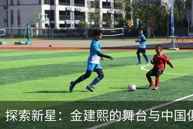 探索新星：金建熙的舞台与中国俱乐部的目光