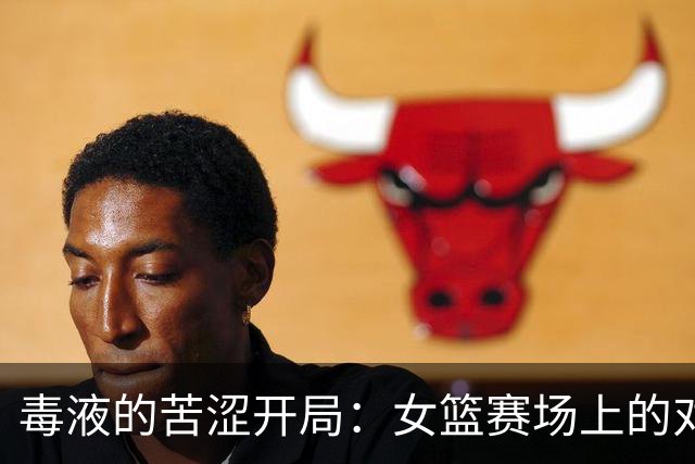 毒液的苦涩开局：女篮赛场上的对决与意外